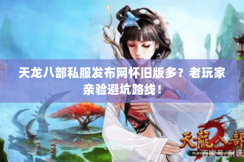 天龙八部私服发布网怀旧版多？老玩家亲验避坑路线！