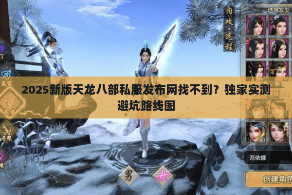 2025新版天龙八部私服发布网找不到?独家实测避坑路线图 2025新版天龙八部私服发布网找不到?独家实测避坑路线图