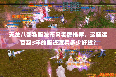天龙八部私服发布网老牌推荐，这些运营超3年的服还藏着多少好货？