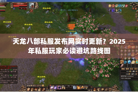 天龙八部私服发布网实时更新?2025年私服玩家必读避坑路线图 天龙八部私服发布网实时更新?2025年私服玩家必读避坑路线图