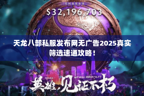 天龙八部私服发布网无广告2025真实筛选速通攻略! 天龙八部私服发布网无广告2025真实筛选速通攻略!