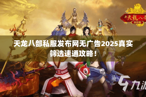 天龙八部私服发布网无广告2025真实筛选速通攻略! 天龙八部私服发布网无广告2025真实筛选速通攻略!