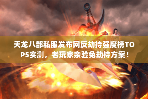 天龙八部私服发布网反劫持强度榜TOP5实测,老玩家亲验免劫持方案! 天龙八部私服发布网反劫持强度榜TOP5实测,老玩家亲验免劫持方案!