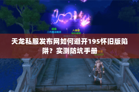 天龙私服发布网如何避开195怀旧版陷阱?实测防坑手册 天龙私服发布网如何避开195怀旧版陷阱?实测防坑手册