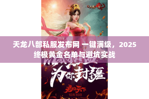 天龙八部私服发布网 一键满级，2025终极黄金名单与避坑实战