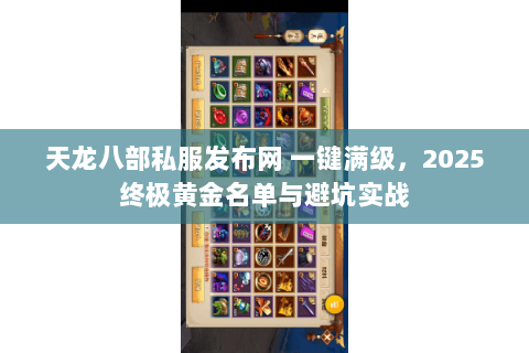天龙八部私服发布网 一键满级，2025终极黄金名单与避坑实战