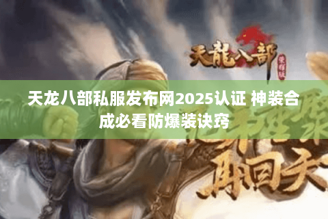 天龙八部私服发布网2025认证 神装合成必看防爆装诀窍 天龙八部私服发布网2025认证 神装合成必看防爆装诀窍