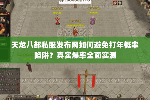 天龙八部私服发布网如何避免打年概率陷阱?真实爆率全面实测 天龙八部私服发布网如何避免打年概率陷阱?真实爆率全面实测