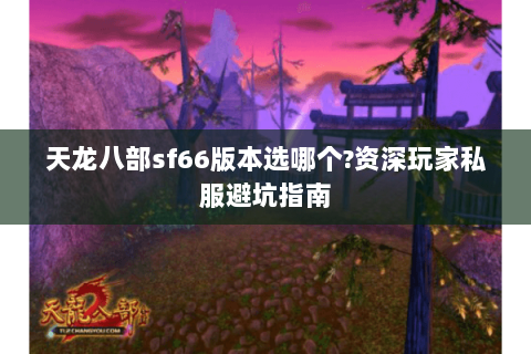 天龙八部sf66版本选哪个?资深玩家私服避坑指南