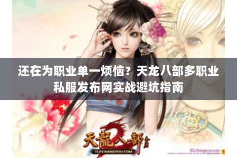 还在为职业单一烦恼?天龙八部多职业私服发布网实战避坑指南 还在为职业单一烦恼?天龙八部多职业私服发布网实战避坑指南
