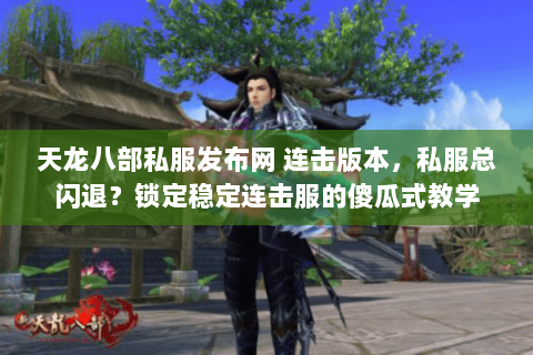 天龙八部私服发布网 连击版本，私服总闪退？锁定稳定连击服的傻瓜式教学