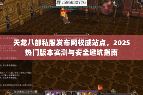 天龙八部私服发布网权威站点，2025热门版本实测与安全避坑指南