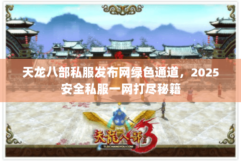 天龙八部私服发布网绿色通道,2025安全私服一网打尽秘籍 天龙八部私服发布网绿色通道,2025安全私服一网打尽秘籍