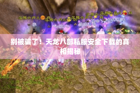 别被骗了!天龙八部私服安全下载的真相揭秘 别被骗了!天龙八部私服安全下载的真相揭秘