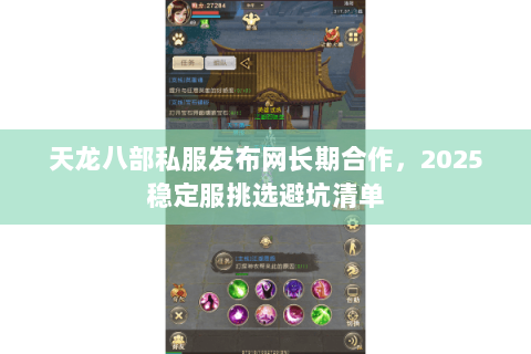 天龙八部私服发布网长期合作,2025稳定服挑选避坑清单 天龙八部私服发布网长期合作,2025稳定服挑选避坑清单