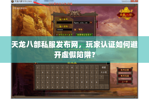 天龙八部私服发布网，玩家认证如何避开虚假陷阱？