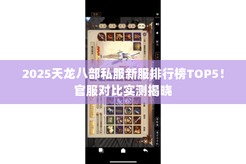 2025天龙八部私服新服排行榜TOP5!官服对比实测揭晓 2025天龙八部私服新服排行榜TOP5!官服对比实测揭晓