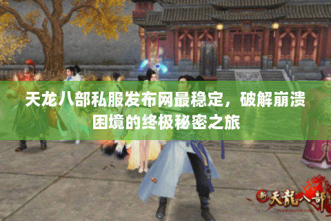 天龙八部私服发布网最稳定，破解崩溃困境的终极秘密之旅