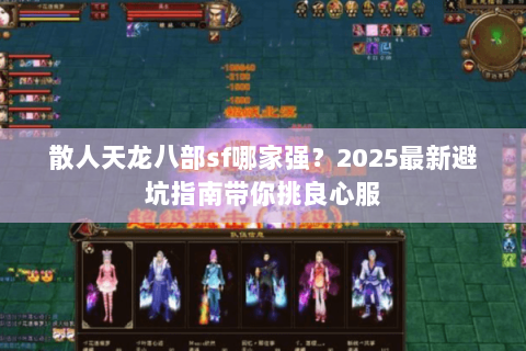 散人天龙八部sf哪家强？2025最新避坑指南带你挑良心服