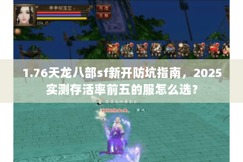 1.76天龙八部sf新开防坑指南,2025实测存活率前五的服怎么选? 1.76天龙八部sf新开防坑指南,2025实测存活率前五的服怎么选?