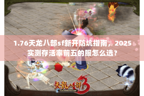 1.76天龙八部sf新开防坑指南,2025实测存活率前五的服怎么选? 1.76天龙八部sf新开防坑指南,2025实测存活率前五的服怎么选?