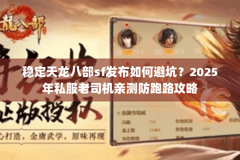 稳定天龙八部sf发布如何避坑？2025年私服老司机亲测防跑路攻略