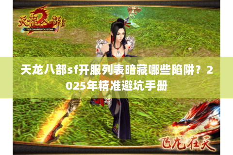 天龙八部sf开服列表暗藏哪些陷阱?2025年精准避坑手册 天龙八部sf开服列表暗藏哪些陷阱?2025年精准避坑手册