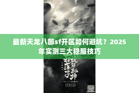最新天龙八部sf开区如何避坑？2025年实测三大稳服技巧