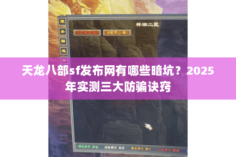 天龙八部sf发布网有哪些暗坑?2025年实测三大防骗诀窍 天龙八部sf发布网有哪些暗坑?2025年实测三大防骗诀窍