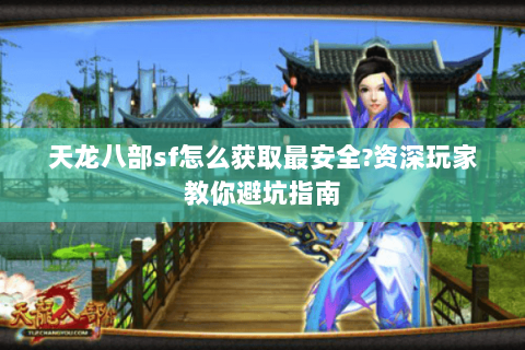天龙八部sf怎么获取最安全?资深玩家教你避坑指南 天龙八部sf怎么获取最安全?资深玩家教你避坑指南