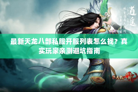 最新天龙八部私服开服列表怎么找？真实玩家亲测避坑指南