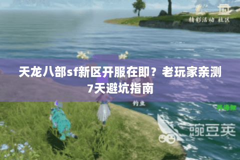 天龙八部sf新区开服在即?老玩家亲测7天避坑指南 天龙八部sf新区开服在即?老玩家亲测7天避坑指南