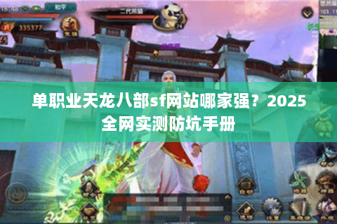 单职业天龙八部sf网站哪家强?2025全网实测防坑手册 单职业天龙八部sf网站哪家强?2025全网实测防坑手册