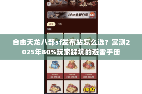 合击天龙八部sf发布站怎么选?实测2025年80%玩家踩坑的避雷手册 合击天龙八部sf发布站怎么选?实测2025年80%玩家踩坑的避雷手册