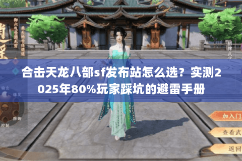 合击天龙八部sf发布站怎么选?实测2025年80%玩家踩坑的避雷手册 合击天龙八部sf发布站怎么选?实测2025年80%玩家踩坑的避雷手册