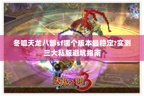 冬呱天龙八部sf哪个版本最稳定?实测三大私服避坑指南
