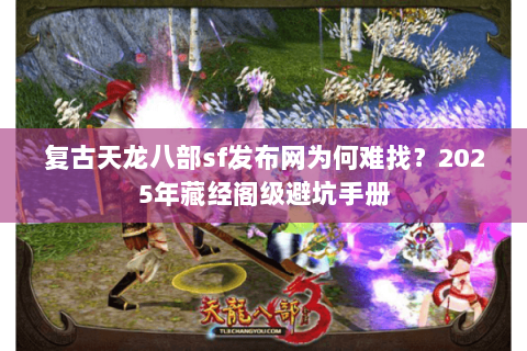 复古天龙八部sf发布网为何难找?2025年藏经阁级避坑手册 复古天龙八部sf发布网为何难找?2025年藏经阁级避坑手册