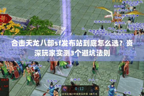 合击天龙八部sf发布站到底怎么选?资深玩家实测3个避坑法则 合击天龙八部sf发布站到底怎么选?资深玩家实测3个避坑法则