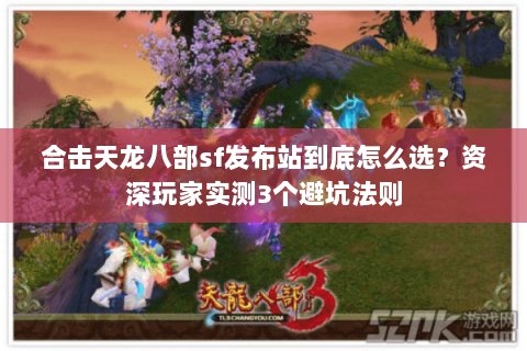 合击天龙八部sf发布站到底怎么选?资深玩家实测3个避坑法则 合击天龙八部sf发布站到底怎么选?资深玩家实测3个避坑法则