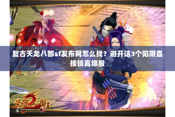 复古天龙八部sf发布网怎么找?避开这3个陷阱直接锁高爆服 复古天龙八部sf发布网怎么找?避开这3个陷阱直接锁高爆服