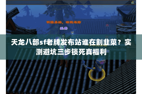 天龙八部sf老牌发布站谁在割韭菜?实测避坑三步锁死真福利 天龙八部sf老牌发布站谁在割韭菜?实测避坑三步锁死真福利