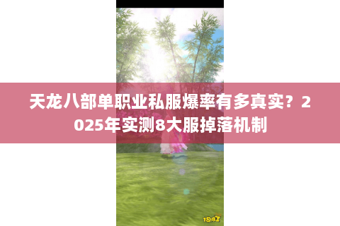 天龙八部单职业私服爆率有多真实?2025年实测8大服掉落机制 天龙八部单职业私服爆率有多真实?2025年实测8大服掉落机制