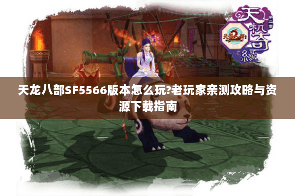 天龙八部SF5566版本怎么玩?老玩家亲测攻略与资源下载指南 天龙八部SF5566版本怎么玩?老玩家亲测攻略与资源下载指南