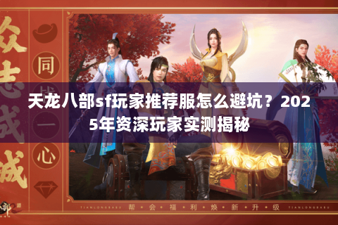 天龙八部sf玩家推荐服怎么避坑?2025年资深玩家实测揭秘 天龙八部sf玩家推荐服怎么避坑?2025年资深玩家实测揭秘