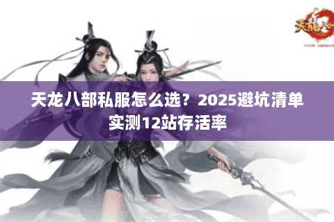 天龙八部私服怎么选?2025避坑清单实测12站存活率 天龙八部私服怎么选?2025避坑清单实测12站存活率
