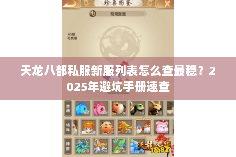 天龙八部私服新服列表怎么查最稳?2025年避坑手册速查 天龙八部私服新服列表怎么查最稳?2025年避坑手册速查