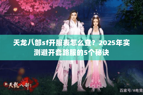 天龙八部sf开服表怎么查?2025年实测避开套路服的5个秘诀 天龙八部sf开服表怎么查?2025年实测避开套路服的5个秘诀