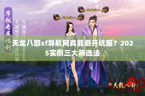 天龙八部sf导航网真能避开坑服?2025实测三大筛选法 天龙八部sf导航网真能避开坑服?2025实测三大筛选法