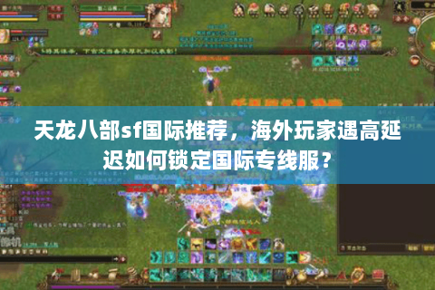 天龙八部sf国际推荐,海外玩家遇高延迟如何锁定国际专线服? 天龙八部sf国际推荐,海外玩家遇高延迟如何锁定国际专线服?