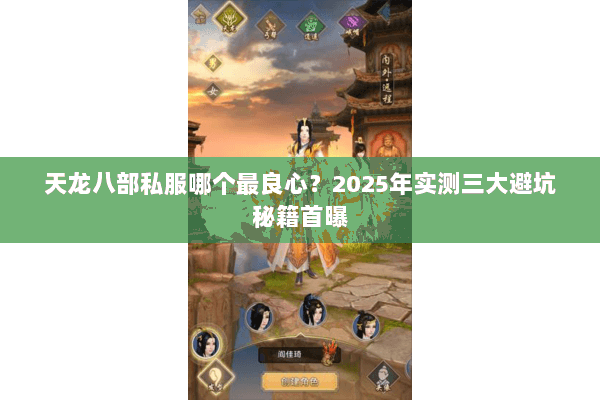 天龙八部私服哪个最良心？2025年实测三大避坑秘籍首曝